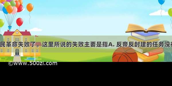 1927年 国民革命失败了。这里所说的失败主要是指A. 反帝反封建的任务没有完成B. 蒋