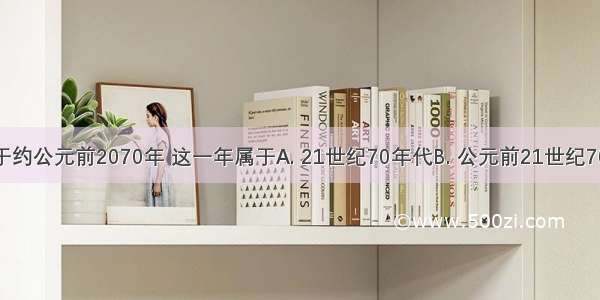 夏朝建立于约公元前2070年 这一年属于A. 21世纪70年代B. 公元前21世纪70年代C. 公