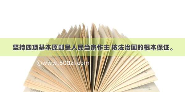 坚持四项基本原则是人民当家作主 依法治国的根本保证。