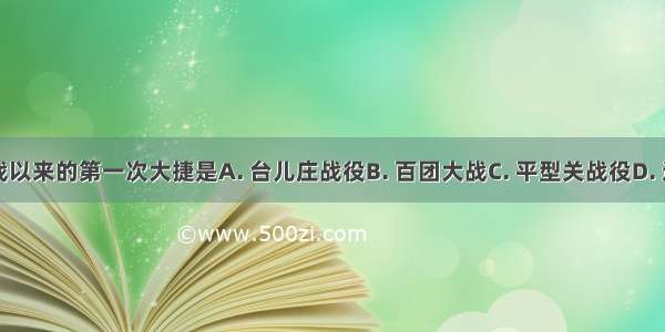 中国抗战以来的第一次大捷是A. 台儿庄战役B. 百团大战C. 平型关战役D. 辽沈战役