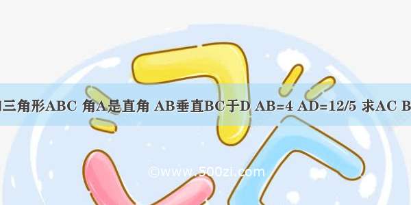 【已知三角形ABC 角A是直角 AB垂直BC于D AB=4 AD=12/5 求AC BC的长】