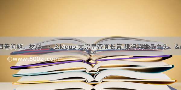 阅读材料 结合所学知识回答问题。材料一：“太宗皇帝真长策 赚得英雄尽白头。”——