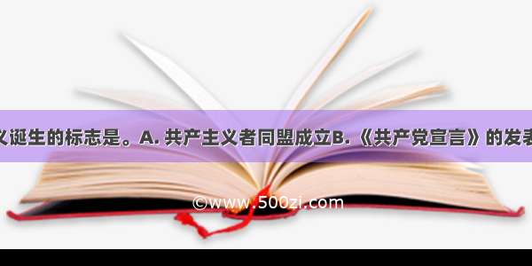 马克思主义诞生的标志是。A. 共产主义者同盟成立B. 《共产党宣言》的发表C. 马克思