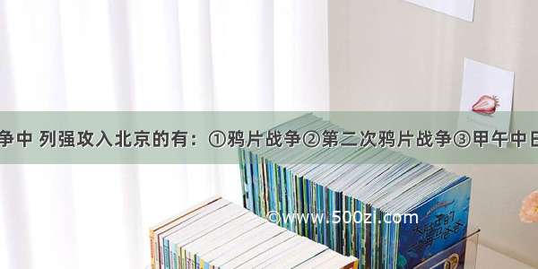 下列侵华战争中 列强攻入北京的有：①鸦片战争②第二次鸦片战争③甲午中日战争④八国