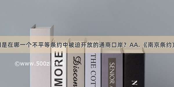 福州和厦门是在哪一个不平等条约中被迫开放的通商口岸？AA. 《南京条约》B. 《瑷珲