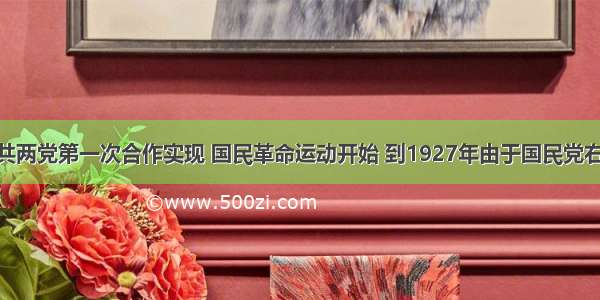 1924年 国共两党第一次合作实现 国民革命运动开始 到1927年由于国民党右派的背叛而