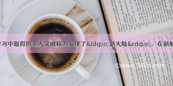 人们常常把工作 学习中取得的重大突破称为发现了“新大陆”。在新航路开辟的过程中 