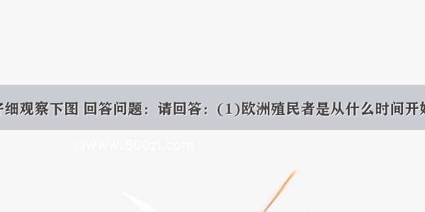 请同学们仔细观察下图 回答问题：请回答：(1)欧洲殖民者是从什么时间开始 从非洲向