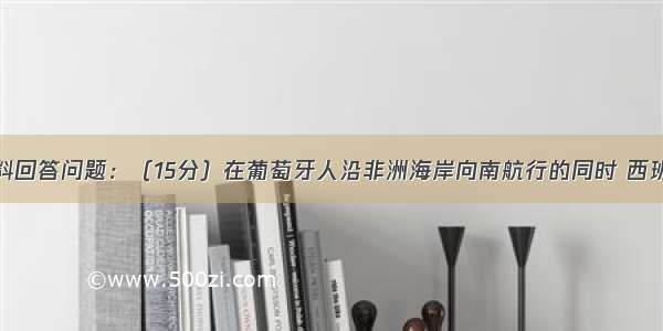 阅读下列材料回答问题：（15分）在葡萄牙人沿非洲海岸向南航行的同时 西班牙人向西进