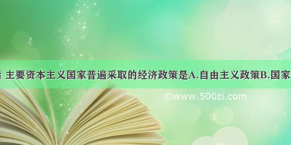 单选题二战后 主要资本主义国家普遍采取的经济政策是A.自由主义政策B.国家干预经济政策