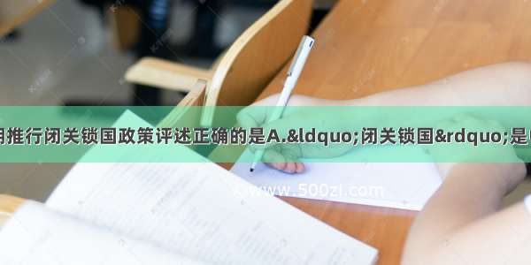 单选题下列关于清朝推行闭关锁国政策评述正确的是A.&ldquo;闭关锁国&rdquo;是中国历代的传统政策