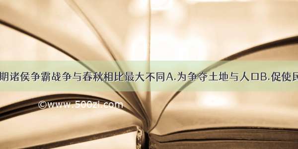 单选题战国时期诸侯争霸战争与春秋相比最大不同A.为争夺土地与人口B.促使民族融合加强C