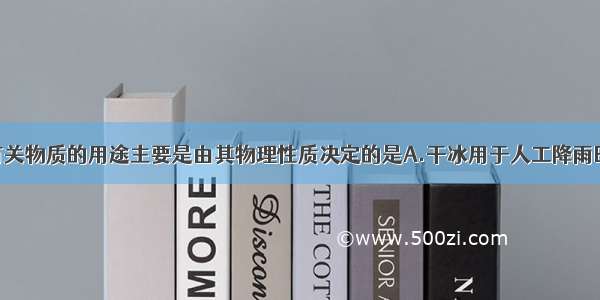 单选题下列有关物质的用途主要是由其物理性质决定的是A.干冰用于人工降雨B.氧气用于医