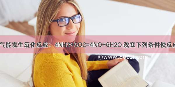 单选题氨气能发生氧化反应：4NH3+5O2=4NO+6H2O 改变下列条件使反应速率加