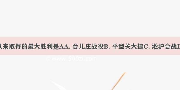 中国抗战以来取得的最大胜利是AA. 台儿庄战役B. 平型关大捷C. 淞沪会战D. 徐州会战