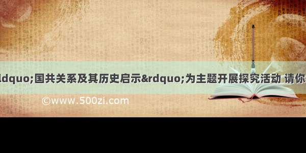 八年级1班同学以“国共关系及其历史启示”为主题开展探究活动 请你参与：（1）在中国