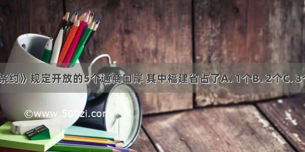 《南京条约》规定开放的5个通商口岸 其中福建省占了A. 1个B. 2个C. 3个D. 4个