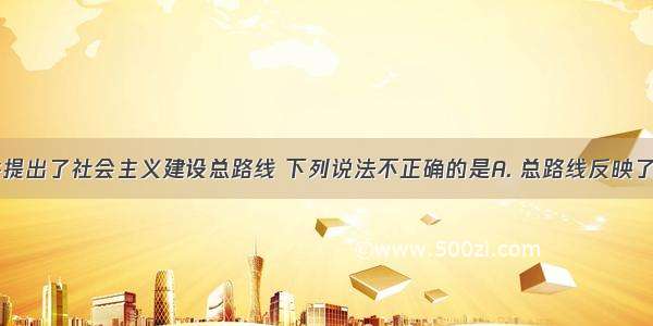 1958年中共提出了社会主义建设总路线 下列说法不正确的是A. 总路线反映了广大人民迫