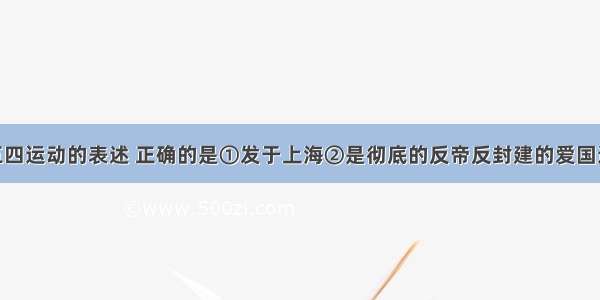 下列有关五四运动的表述 正确的是①发于上海②是彻底的反帝反封建的爱国运动 ③运动