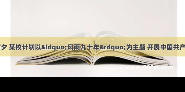 “七一”前夕 某校计划以“风雨九十年”为主题 开展中国共产党党史知识竞赛活动。下