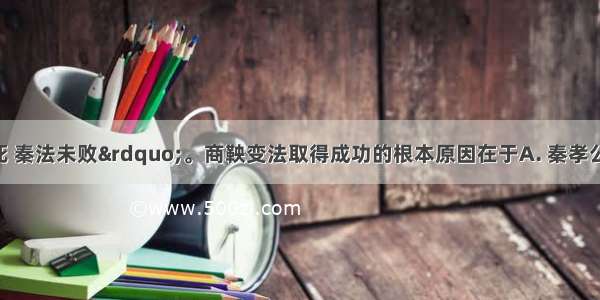 &ldquo;商鞅虽死 秦法未败&rdquo;。商鞅变法取得成功的根本原因在于A. 秦孝公的支持B. 商鞅的