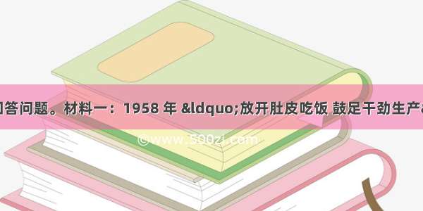 阅读下列材料 回答问题。材料一：1958 年 “放开肚皮吃饭 鼓足干劲生产” 成为一