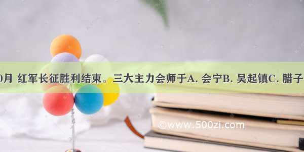 1936年10月 红军长征胜利结束。三大主力会师于A. 会宁B. 吴起镇C. 腊子口D. 延安