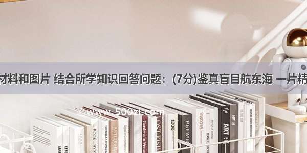 阅读下列材料和图片 结合所学知识回答问题：(7分)鉴真盲目航东海 一片精诚照太清。