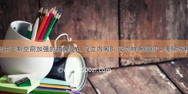 标志着清朝君主专制空前加强的措施是A. 设立内阁B. 设立特务组织C. 废除丞相D. 设军机处