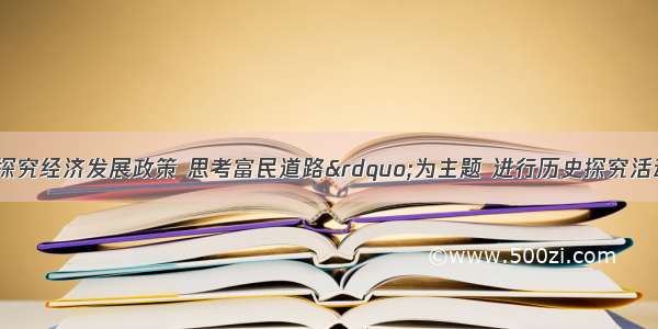 同学们以&ldquo;探究经济发展政策 思考富民道路&rdquo;为主题 进行历史探究活动。【以农为本的