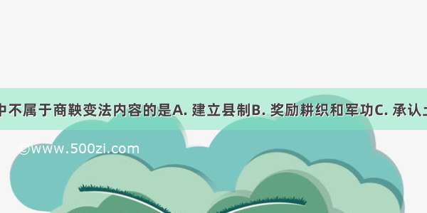 下列选项中不属于商鞅变法内容的是A. 建立县制B. 奖励耕织和军功C. 承认土地私有D.