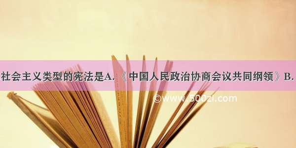 我国第一部社会主义类型的宪法是A. 《中国人民政治协商会议共同纲领》B. 《中华人民