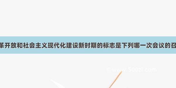 我国进入改革开放和社会主义现代化建设新时期的标志是下列哪一次会议的召开A. 中共七