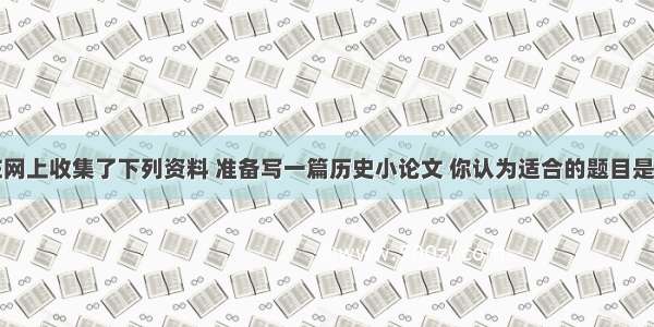 彭杨同学在网上收集了下列资料 准备写一篇历史小论文 你认为适合的题目是序号历史事