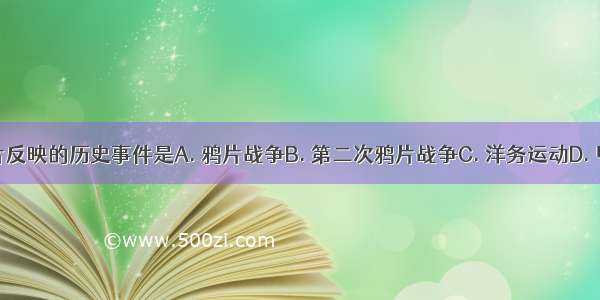 如图 以下图片反映的历史事件是A. 鸦片战争B. 第二次鸦片战争C. 洋务运动D. 甲午中日战争