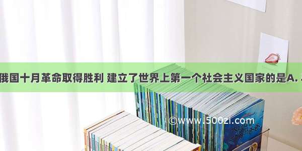 19 领导俄国十月革命取得胜利 建立了世界上第一个社会主义国家的是A. 马克思B.