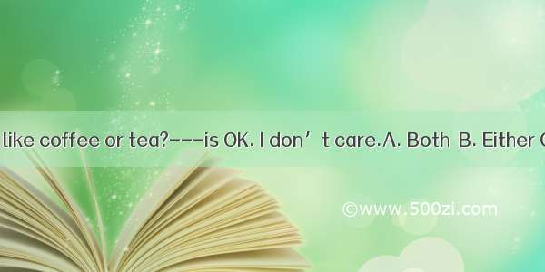 -Would you like coffee or tea?---is OK. I don’t care.A. Both  B. Either C. Neither