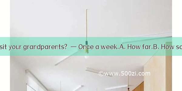 — do you go to visit your grandparents?  — Once a week.A. How far.B. How soon.C. How ofte