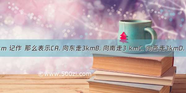 如果向东走2km 记作 那么表示CA. 向东走3kmB. 向南走3 kmC. 向西走3kmD. 向北走3 km