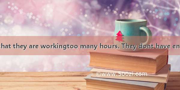 Many people say that they are workingtoo many hours. They dont have enough time to relax