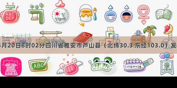 北京时间4月20日8时02分四川省雅安市芦山县（北纬30.3 东经103.0）发生7.0级地