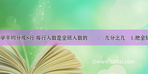 【把全班同学平均分成8行 每行人数是全班人数的﹙﹚.﹙几分之几﹚1.把全班同学平均分