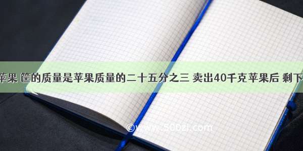 【有一筐苹果 筐的质量是苹果质量的二十五分之三 卖出40千克苹果后 剩下的苹果质量