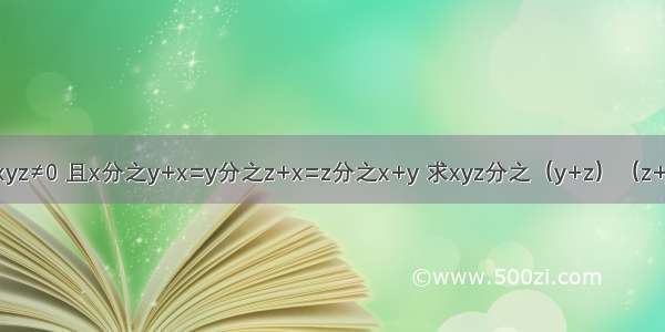 【若xyz≠0 且x分之y+x=y分之z+x=z分之x+y 求xyz分之（y+z）（z+x）（】