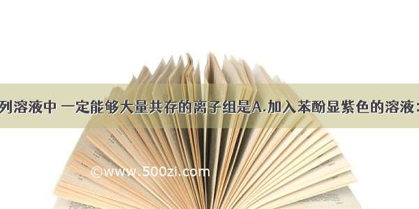 单选题在下列溶液中 一定能够大量共存的离子组是A.加入苯酚显紫色的溶液：Na+ Mg2