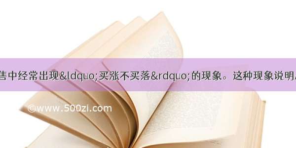 单选题商品房的销售中经常出现“买涨不买落”的现象。这种现象说明A.价格下跌 购买一