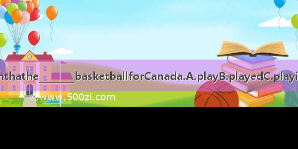 Itoldthemthathe________basketballforCanada.A.playB.playedC.playingD.plays