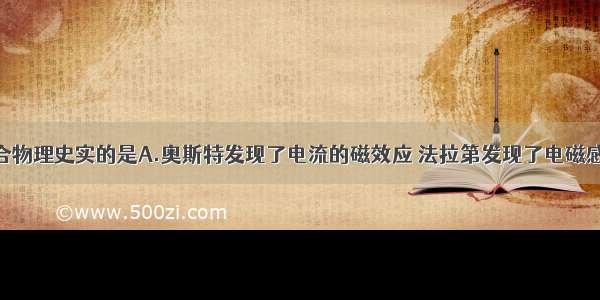 以下说法符合物理史实的是A.奥斯特发现了电流的磁效应 法拉第发现了电磁感应现象B.牛