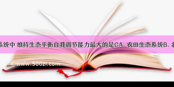 下列生态系统中 维持生态平衡自我调节能力最大的是CA. 农田生态系统B. 北极冻原生