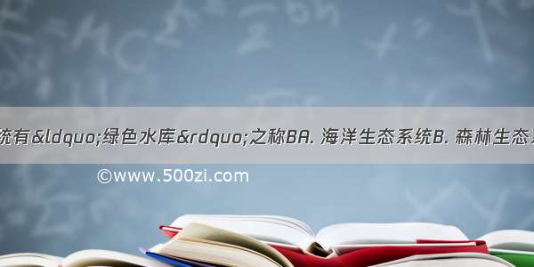 下列哪个生态系统有&ldquo;绿色水库&rdquo;之称BA. 海洋生态系统B. 森林生态系统C. 淡水生态